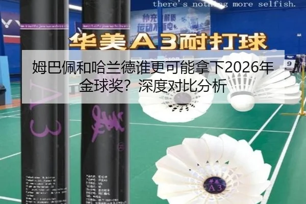 姆巴佩和哈兰德谁更可能拿下2026年金球奖？深度对比分析