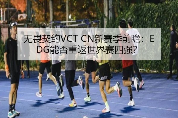 无畏契约VCT CN新赛季前瞻：EDG能否重返世界赛四强？