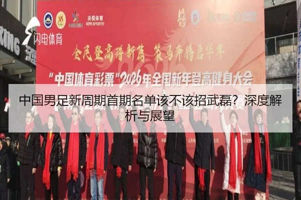 中国男足新周期首期名单该不该招武磊？深度解析与展望