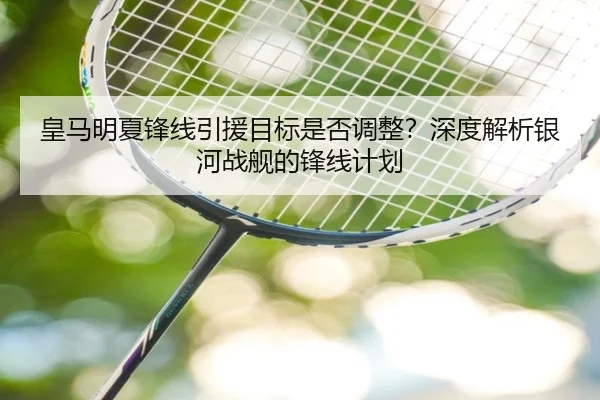 皇马明夏锋线引援目标是否调整？深度解析银河战舰的锋线计划