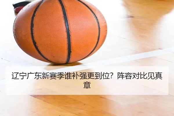 辽宁广东新赛季谁补强更到位？阵容对比见真章