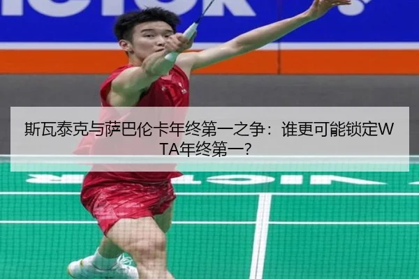 斯瓦泰克与萨巴伦卡年终第一之争：谁更可能锁定WTA年终第一？