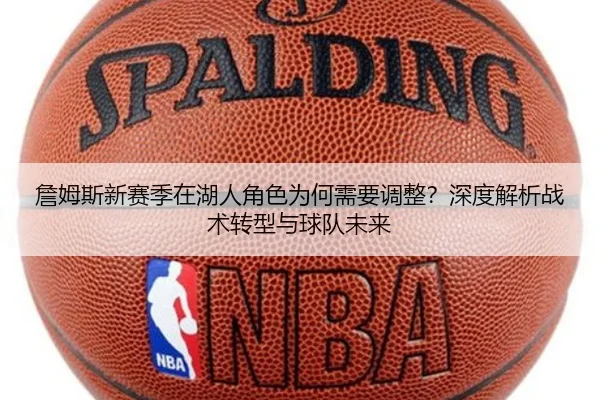 詹姆斯新赛季在湖人角色为何需要调整？深度解析战术转型与球队未来
