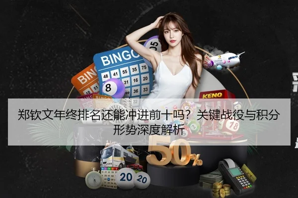 郑钦文年终排名还能冲进前十吗？关键战役与积分形势深度解析